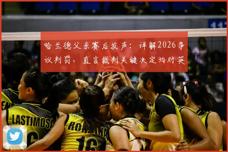 哈兰德父亲赛后发声：详解2026争议判罚，直言裁判关键决定均对英格兰有利