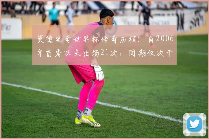 莫德里奇世界杯传奇历程：自2006年首秀以来出场21次，同期仅次于梅西C罗