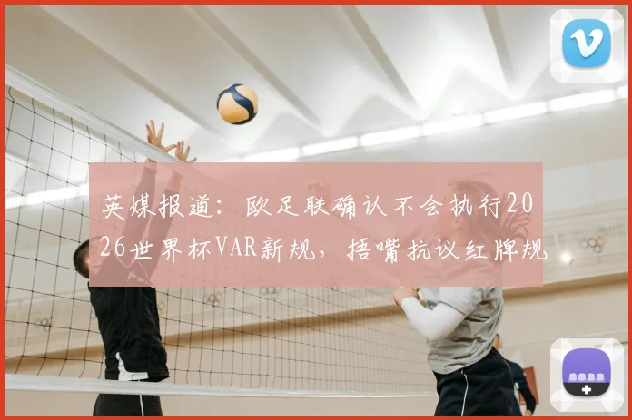 英媒报道：欧足联确认不会执行2026世界杯VAR新规，捂嘴抗议红牌规则亦不采纳