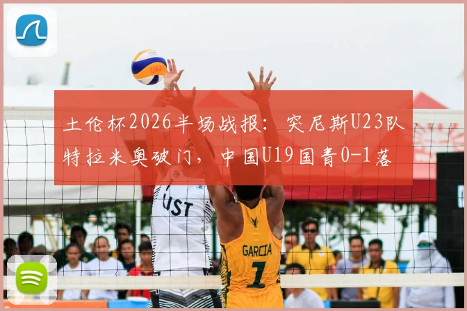 土伦杯2026半场战报：突尼斯U23队特拉米奥破门，中国U19国青0-1落后，附双方阵容深度解析