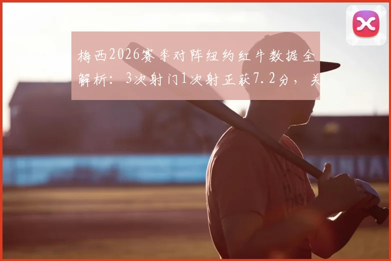 梅西2026赛季对阵纽约红牛数据全解析：3次射门1次射正获7.2分，关键传球与场上作用深度评述