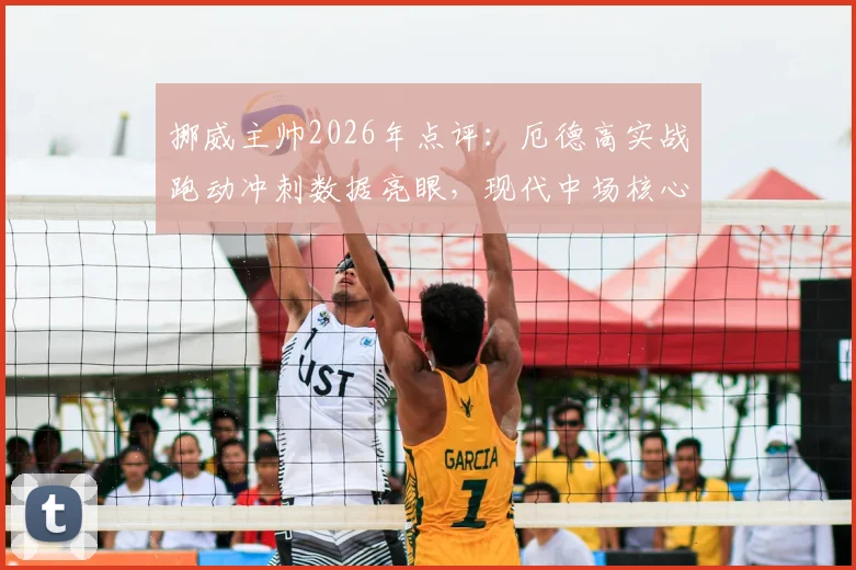 挪威主帅2026年点评:厄德高实战跑动冲刺数据亮眼,现代中场核心属性引发思考