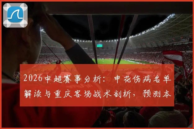 2026中超赛事分析：申花伤病名单解读与重庆客场战术剖析，预测本轮关键对决走向