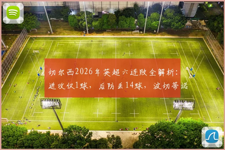 切尔西2026年英超六连败全解析：进攻仅1球，后防丢14球，波切蒂诺如何扭转困局？