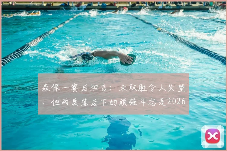 森保一赛后坦言：未取胜令人失望，但两度落后下的顽强斗志是2026年关键财富