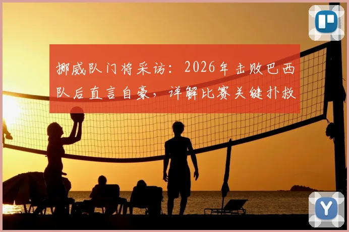 挪威队门将采访：2026年击败巴西队后直言自豪，详解比赛关键扑救与球队心路历程