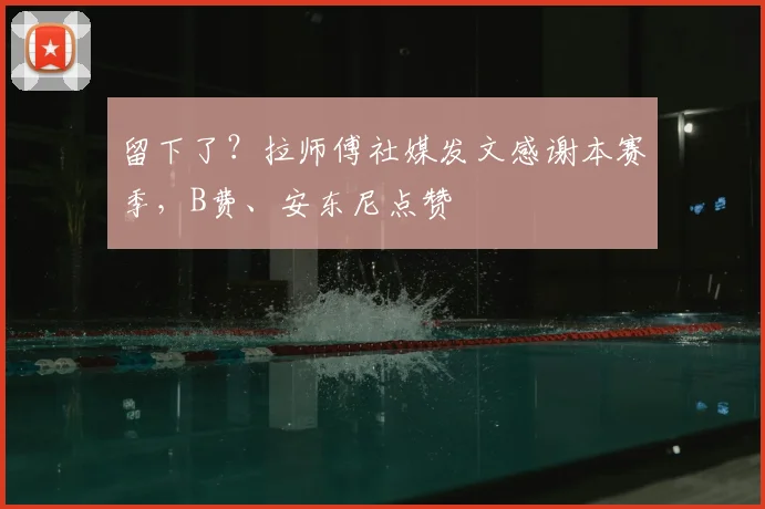留下了?拉师傅社媒发文感谢本赛季,B费、安东尼点赞
