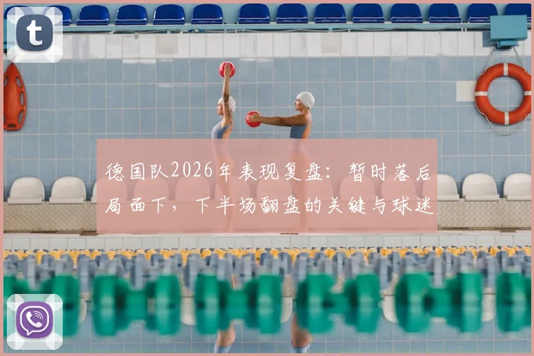 德国队2026年表现复盘：暂时落后局面下，下半场翻盘的关键与球迷真实看法解析