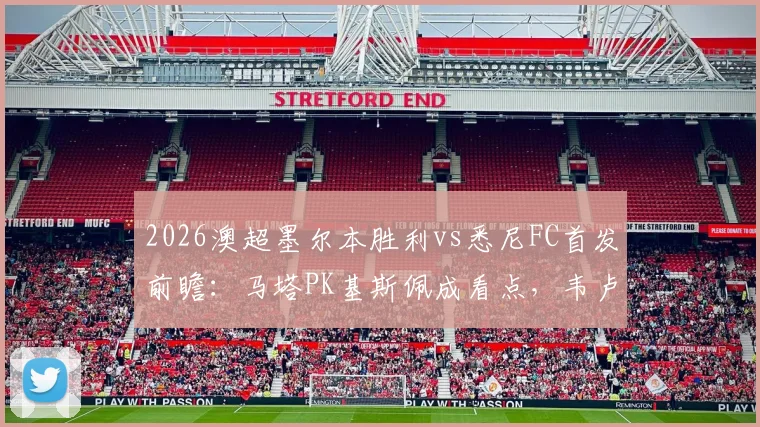 2026澳超墨尔本胜利vs悉尼FC首发前瞻：马塔PK基斯佩成看点，韦卢皮莱位置与全队战术解析