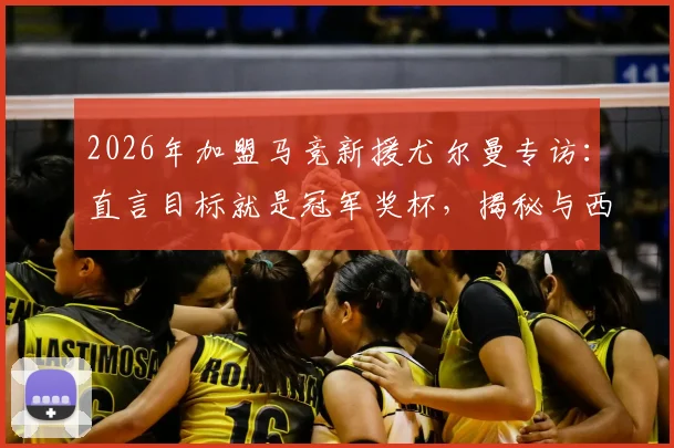 2026年加盟马竞新援尤尔曼专访：直言目标就是冠军奖杯，揭秘与西蒙尼的关键对话内容