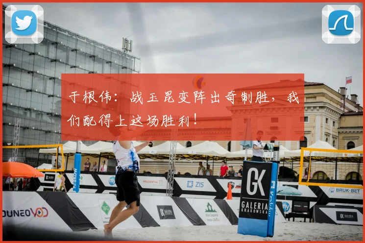 于根伟:战玉昆变阵出奇制胜,我们配得上这场胜利!