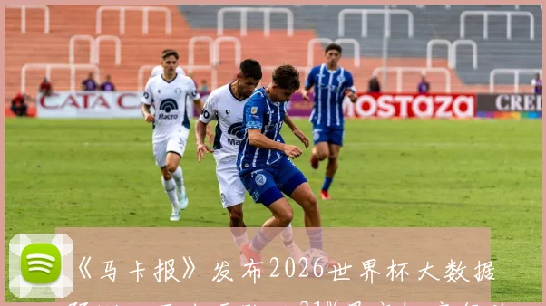 《马卡报》发布2026世界杯大数据预测：西班牙队以31%最高概率领跑夺冠热门榜