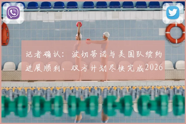 记者确认:波切蒂诺与美国队续约进展顺利,双方计划尽快完成2026世界杯前官宣